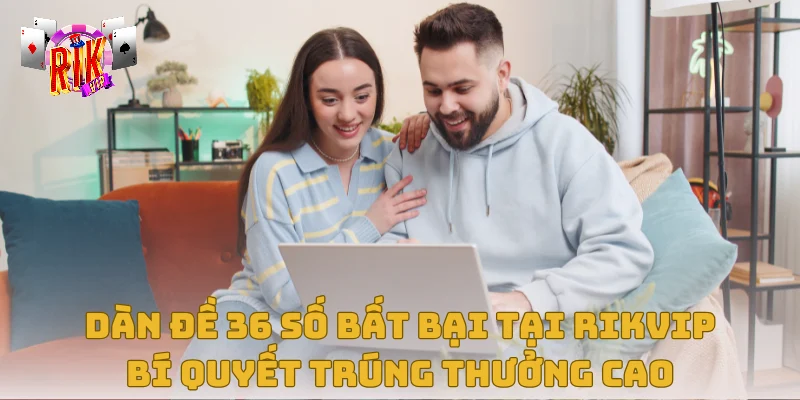 Dàn Đề 36 Số Bất Bại Tại Rikvip – Bí Quyết Trúng Thưởng Cao